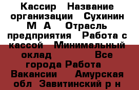 Кассир › Название организации ­ Сухинин М .А. › Отрасль предприятия ­ Работа с кассой › Минимальный оклад ­ 25 000 - Все города Работа » Вакансии   . Амурская обл.,Завитинский р-н